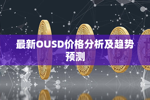 最新OUSD价格分析及趋势预测