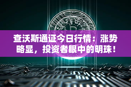 查沃斯通证今日行情：涨势略显，投资者眼中的明珠！