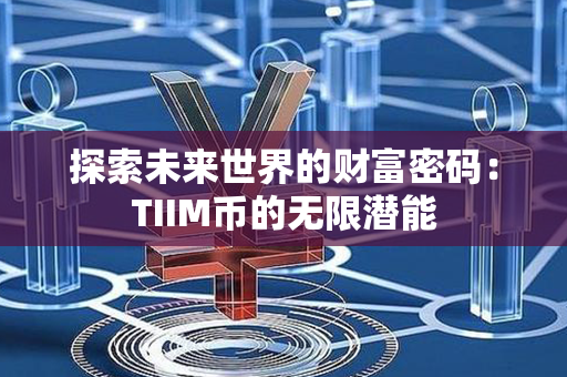 探索未来世界的财富密码：TIIM币的无限潜能