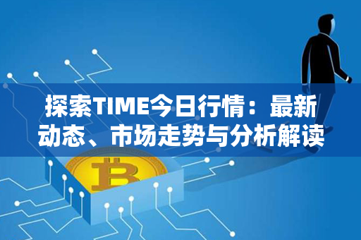 探索TIME今日行情：最新动态、市场走势与分析解读