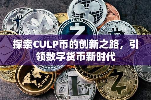 探索CULP币的创新之路，引领数字货币新时代