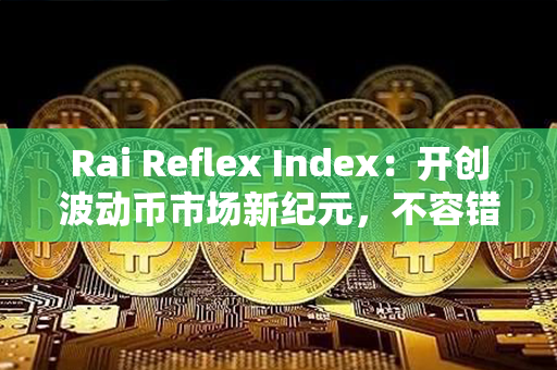 Rai Reflex Index：开创波动币市场新纪元，不容错过！