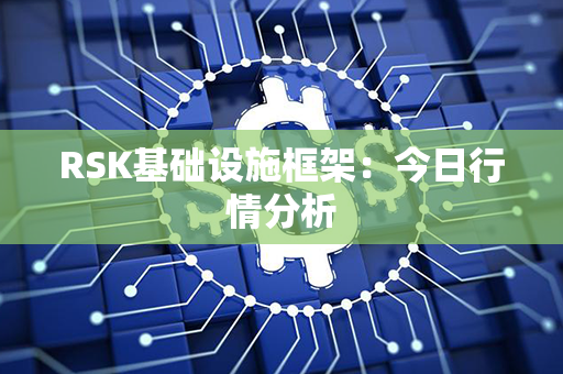 RSK基础设施框架：今日行情分析