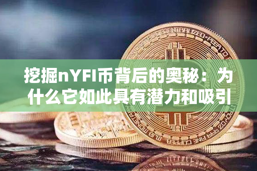 挖掘nYFI币背后的奥秘：为什么它如此具有潜力和吸引力？