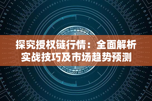 探究授权链行情：全面解析实战技巧及市场趋势预测