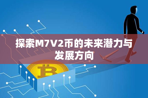 探索M7V2币的未来潜力与发展方向