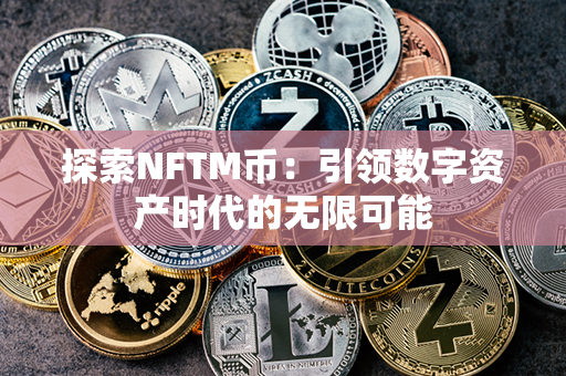 探索NFTM币：引领数字资产时代的无限可能