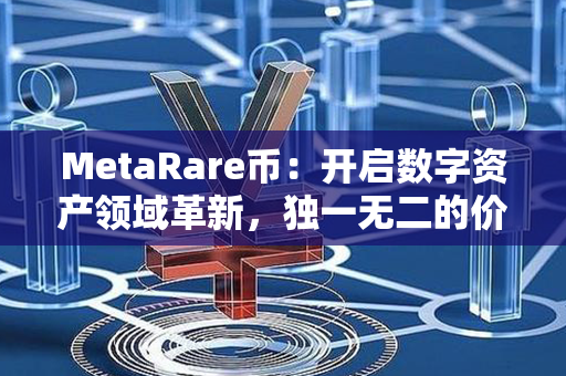 MetaRare币：开启数字资产领域革新，独一无二的价值体验！