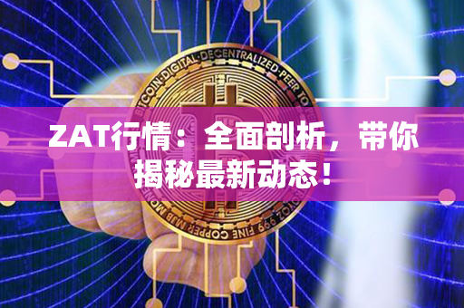 ZAT行情：全面剖析，带你揭秘最新动态！