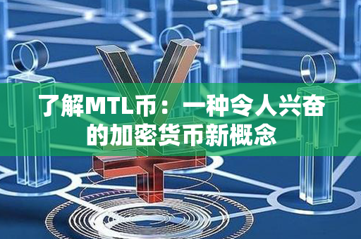 了解MTL币：一种令人兴奋的加密货币新概念