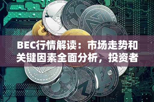 BEC行情解读：市场走势和关键因素全面分析，投资者必读！