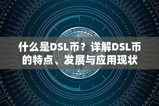 什么是DSL币？详解DSL币的特点、发展与应用现状