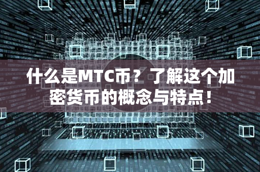 什么是MTC币？了解这个加密货币的概念与特点！