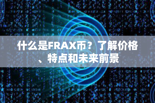 什么是FRAX币？了解价格、特点和未来前景