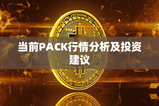 当前PACK行情分析及投资建议