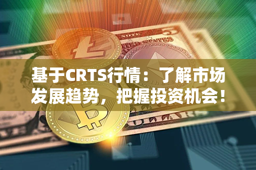 基于CRTS行情：了解市场发展趋势，把握投资机会！