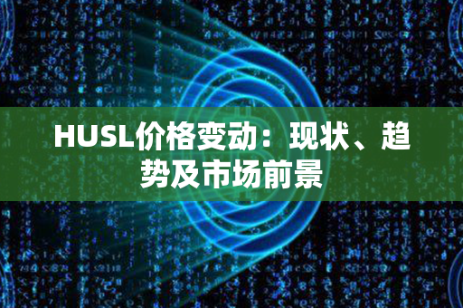 HUSL价格变动：现状、趋势及市场前景