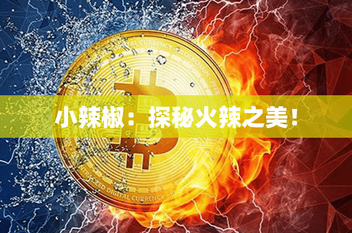 小辣椒：探秘火辣之美！