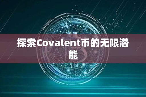 探索Covalent币的无限潜能