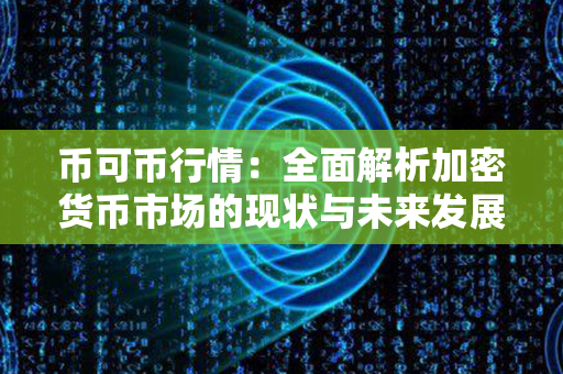 币可币行情：全面解析加密货币市场的现状与未来发展