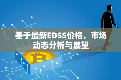 基于最新EDSS价格，市场动态分析与展望