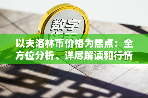 以夫洛林币价格为焦点：全方位分析、详尽解读和行情预测