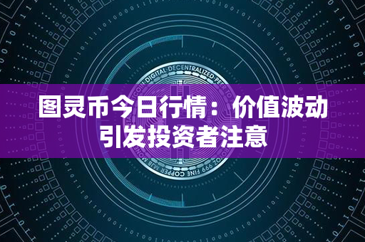 图灵币今日行情：价值波动引发投资者注意