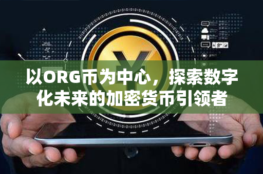 以ORG币为中心，探索数字化未来的加密货币引领者