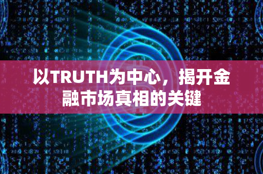 以TRUTH为中心，揭开金融市场真相的关键