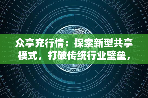 众享充行情：探索新型共享模式，打破传统行业壁垒，开启创新发展之路！