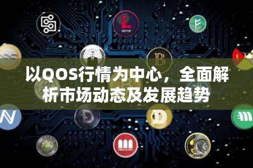 以QOS行情为中心，全面解析市场动态及发展趋势