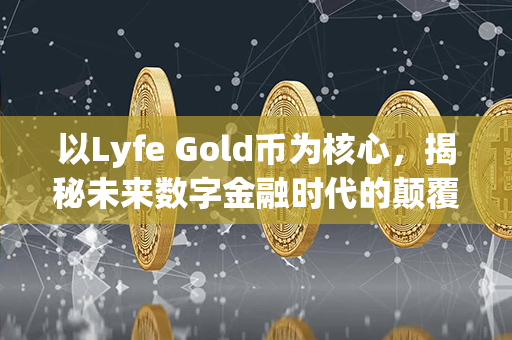 以Lyfe Gold币为核心，揭秘未来数字金融时代的颠覆者