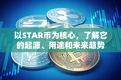 以STAR币为核心，了解它的起源、用途和未来趋势