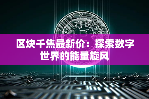 区块千焦最新价：探索数字世界的能量旋风