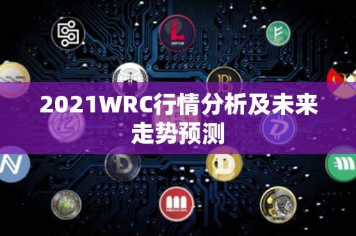 2021WRC行情分析及未来走势预测