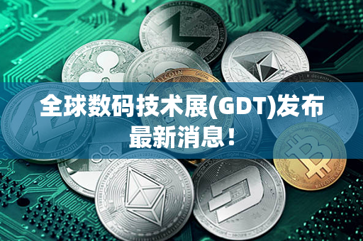 全球数码技术展(GDT)发布最新消息！