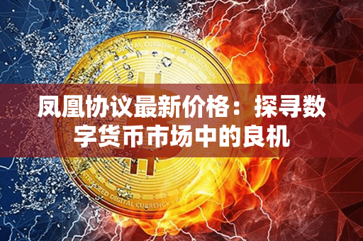 凤凰协议最新价格：探寻数字货币市场中的良机