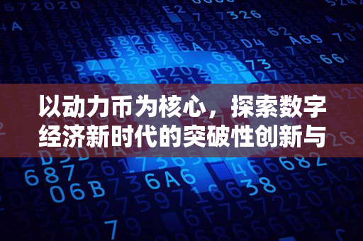 以动力币为核心，探索数字经济新时代的突破性创新与发展方向