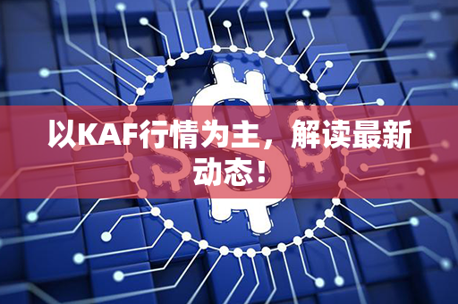 以KAF行情为主，解读最新动态！