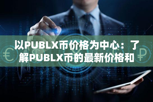 以PUBLX币价格为中心：了解PUBLX币的最新价格和变动趋势