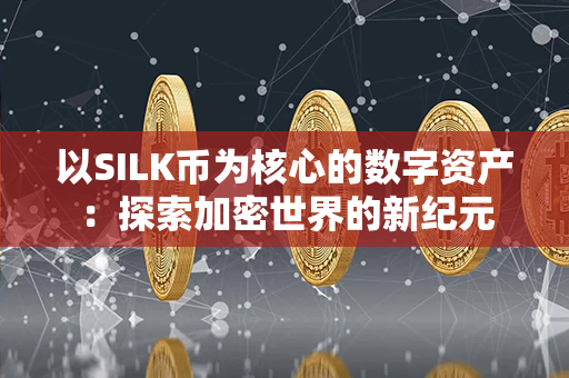 以SILK币为核心的数字资产：探索加密世界的新纪元