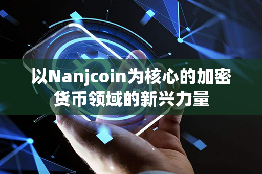 以Nanjcoin为核心的加密货币领域的新兴力量