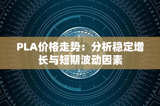 PLA价格走势：分析稳定增长与短期波动因素