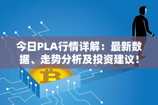 今日PLA行情详解：最新数据、走势分析及投资建议！