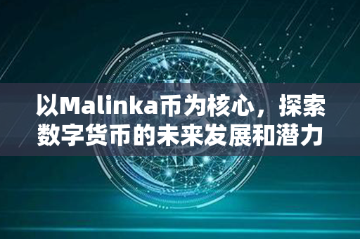 以Malinka币为核心，探索数字货币的未来发展和潜力