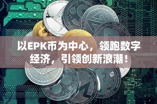 以EPK币为中心，领跑数字经济，引领创新浪潮！