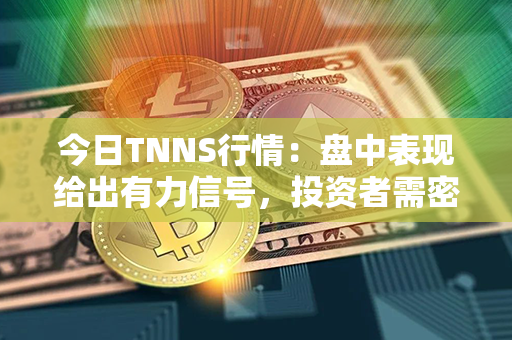 今日TNNS行情：盘中表现给出有力信号，投资者需密切关注！