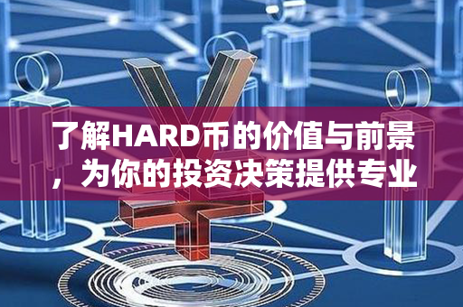 了解HARD币的价值与前景，为你的投资决策提供专业指导