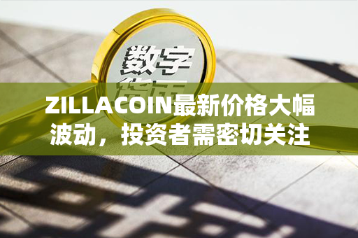 ZILLACOIN最新价格大幅波动，投资者需密切关注