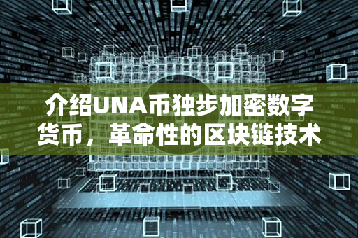 介绍UNA币独步加密数字货币，革命性的区块链技术助推全球经济发展